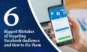 6 Biggest Mistakes of Targeting Facebook Audience and How to Fix Them